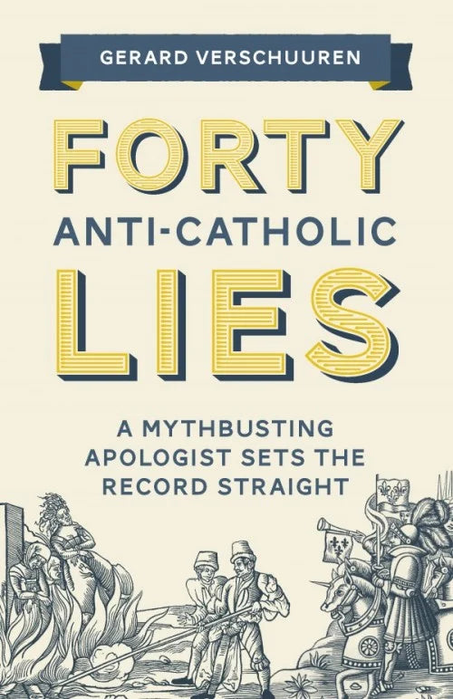 Forty Anti-Catholic Lies | A Mythbusting Apologist Sets the Record Straight